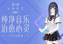 纯净音乐 治愈心灵 尽在《兰空VOEZ典藏版》