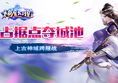 占据点夺城池 《神魔幻境》上古神域历险记开演了
