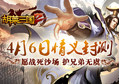 愿战死沙场 护兄弟无虞《胡莱三国2》明日情义封测