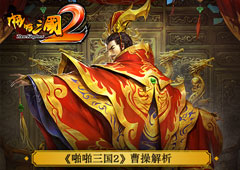 名将风云录！《啪啪三国2》曹操解析