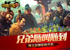 兄弟随叫随到《胡莱三国2》情义封测即将开启