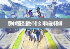原神妮露圣遗物带什么 词条选择推荐