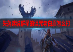 失落 迷城群星的诅咒老白眉怎么打 通关流程指南