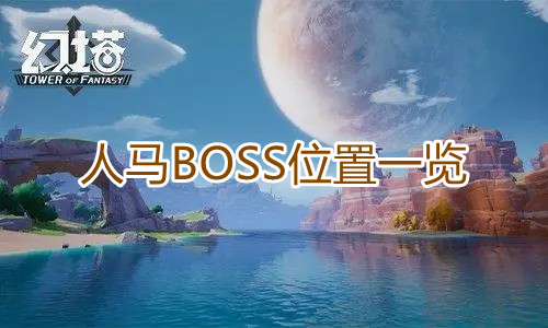 幻塔人马BOSS位置一览 幻塔人马BOOS位置一览指示图1