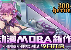 《300大作战》动漫MOBA不删档不限号测试今日开启！