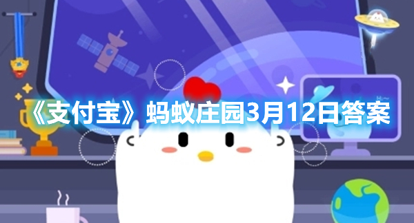 《支付宝》蚂蚁庄园3月12日答案